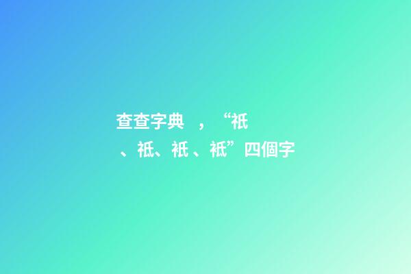 查查字典，“祇、祗、衹、袛”四個字-第1張-觀點-玄機派